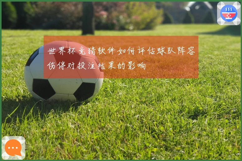 世界杯竞猜软件如何评估球队阵容伤停对投注结果的影响