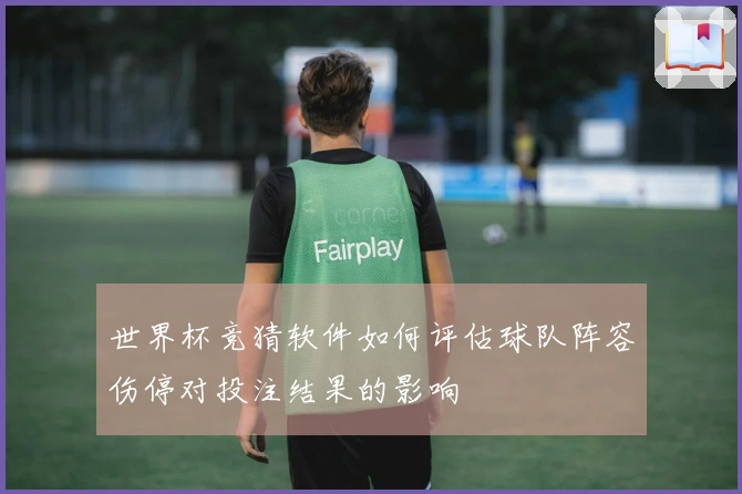 世界杯竞猜软件如何评估球队阵容伤停对投注结果的影响