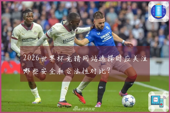 2026世界杯竞猜网站选择时应关注哪些安全和合法性对比？