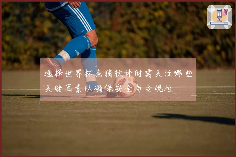 选择世界杯竞猜软件时需关注哪些关键因素以确保安全与合规性