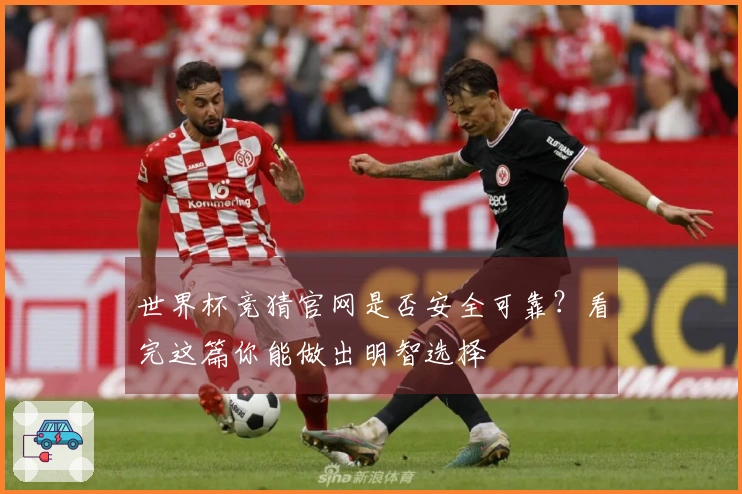 世界杯竞猜官网是否安全可靠？看完这篇你能做出明智选择