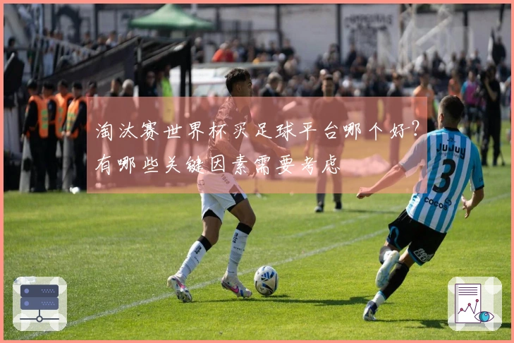 淘汰赛世界杯买足球平台哪个好？有哪些关键因素需要考虑